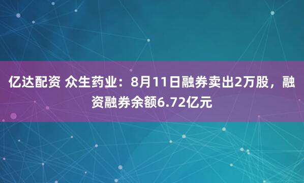 亿达配资 众生药业：8月11日融券卖出2万股，融资融券余额6.72亿元